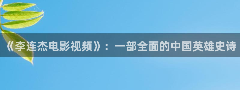 六安紅葉電影院今日影訊：《李連杰電影視頻》：一部全面的中國英雄史詩