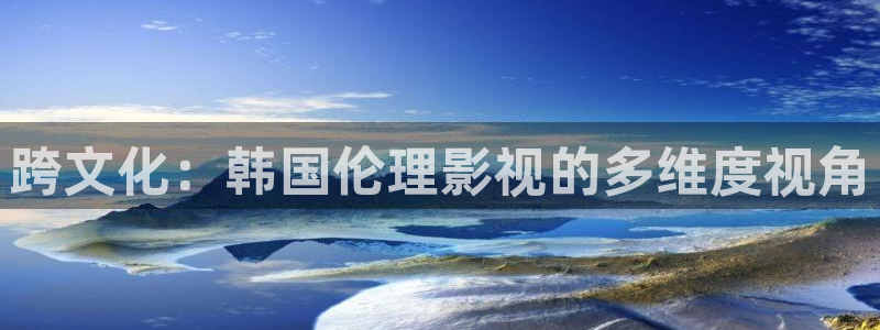 紅葉影視下載：跨文化：韓國倫理影視的多維度視角