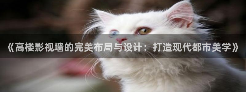 西安紅葉影城：《高樓影視墻的完美布局與設(shè)計：打造現(xiàn)代都市美學(xué)》