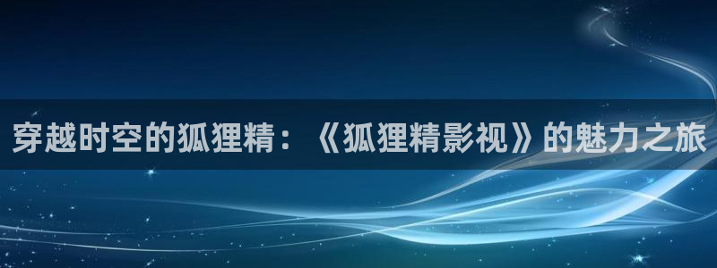 六安紅葉電影院今日影訊：穿越時空的狐貍精：《狐貍精影視》的魅力之旅