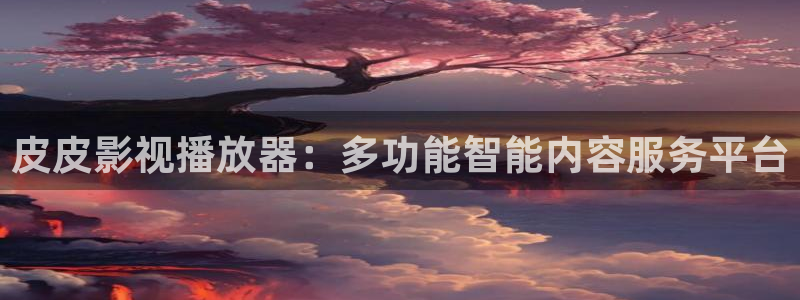 紅葉電影：皮皮影視播放器：多功能智能內容服務平臺