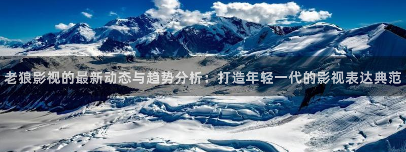 紅葉影院下載：老狼影視的最新動態與趨勢分析：打造年輕一代的影視表達典范