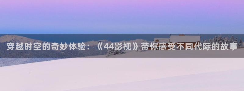 紅葉影視下載：穿越時(shí)空的奇妙體驗(yàn)：《44影視》帶你感受不同代際的故事